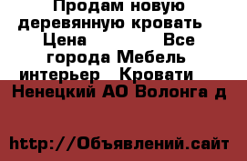 Продам новую деревянную кровать  › Цена ­ 13 850 - Все города Мебель, интерьер » Кровати   . Ненецкий АО,Волонга д.
